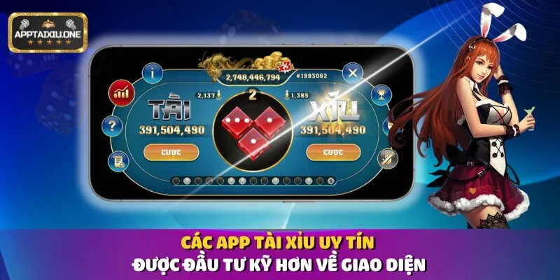 Các app tài xỉu uy tín được đầu tư kỹ hơn về giao diện